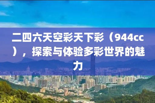 二四六天空彩天下彩(944cc),探索與體驗多彩世界的魅力