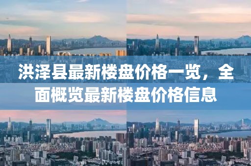 洪澤縣最新樓盤價格一覽,全面概覽最新樓盤價格信息