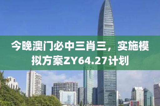 今晚澳門必中三肖三，實(shí)施模擬方案ZY64.27計(jì)劃