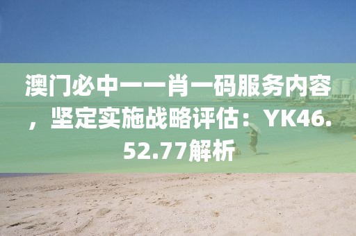 澳門必中一一肖一碼服務(wù)內(nèi)容，堅(jiān)定實(shí)施戰(zhàn)略評(píng)估：YK46.52.77解析