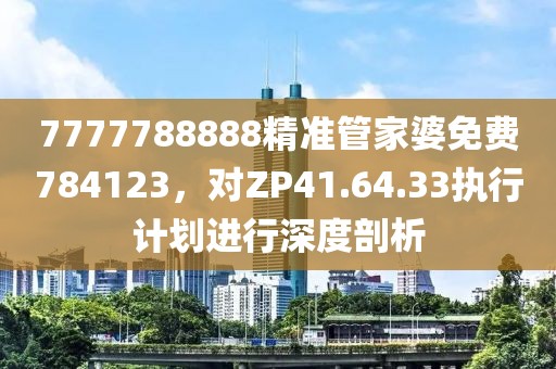 7777788888精準管家婆免費784123,對ZP41.64.33執行計劃進行深度剖析