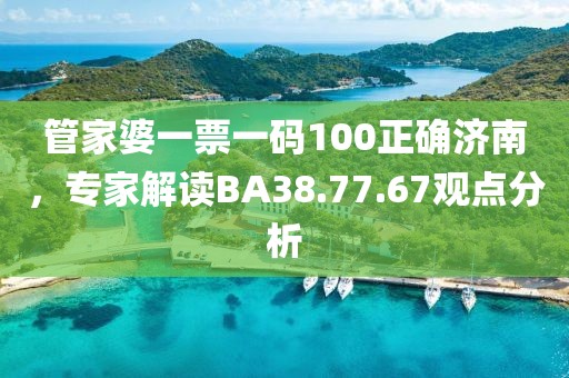 管家婆一票一碼100正確濟南，專家解讀BA38.77.67觀點分析