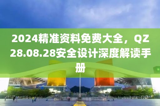 2024精準資料免費大全,QZ28.08.28安全設計深度解讀手冊