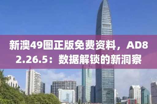 新澳49圖正版免費資料，AD82.26.5：數據解鎖的新洞察