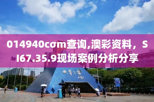 014940cσm查詢,澳彩資料,SI67.35.9現(xiàn)場案例分析分享