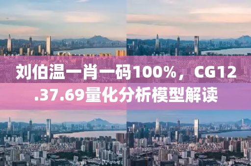 劉伯溫一肖一碼100%,CG12.37.69量化分析模型解讀