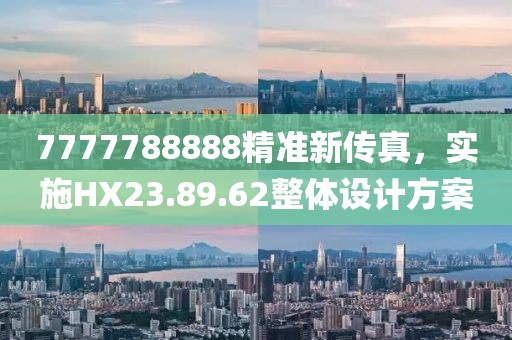 7777788888精準新傳真，實施HX23.89.62整體設(shè)計方案