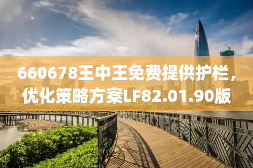 660678王中王免費提供護欄,優化策略方案LF82.01.90版