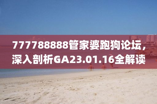 777788888管家婆跑狗論壇，深入剖析GA23.01.16全解讀