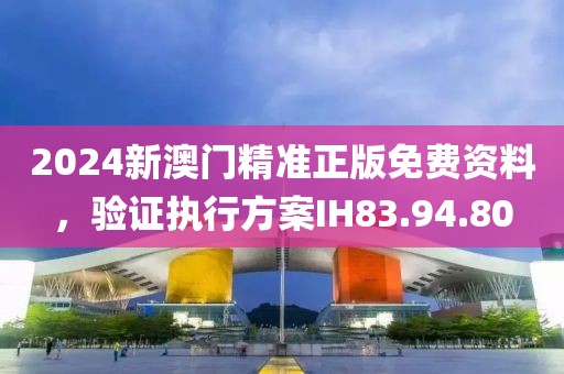 2024新澳門精準(zhǔn)正版免費(fèi)資料，驗(yàn)證執(zhí)行方案IH83.94.80