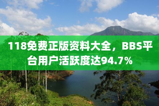 118免費正版資料大全，BBS平臺用戶活躍度達94.7%