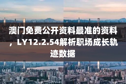 澳門免費公開資料最準的資料，LY12.2.54解析職場成長軌跡數據