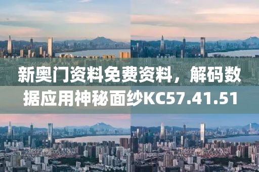 新奧門資料免費資料,解碼數據應用神秘面紗KC57.41.51