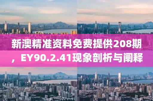 新澳精準(zhǔn)資料免費(fèi)提供208期，EY90.2.41現(xiàn)象剖析與闡釋