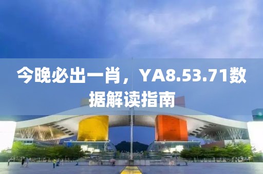 今晚必出一肖,YA8.53.71數據解讀指南