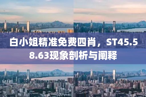 白小姐精準免費四肖，ST45.58.63現象剖析與闡釋