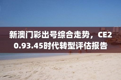 新澳門彩出號綜合走勢，CE20.93.45時代轉型評估報告
