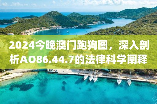 2024今晚澳門跑狗圖，深入剖析AO86.44.7的法律科學闡釋