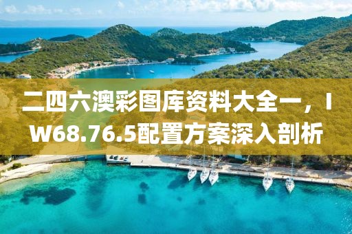 二四六澳彩圖庫資料大全一，IW68.76.5配置方案深入剖析