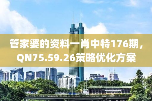 管家婆的資料一肖中特176期，QN75.59.26策略優化方案