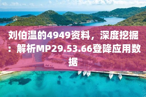 劉伯溫的4949資料，深度挖掘：解析MP29.53.66登降應用數據