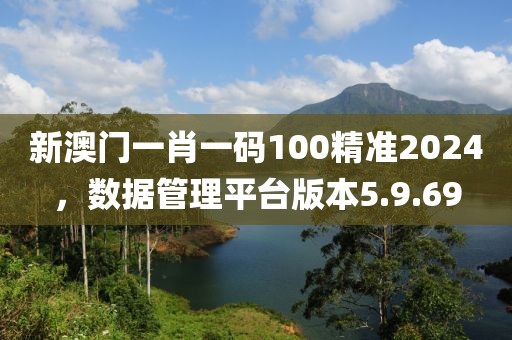 新澳門一肖一碼100精準(zhǔn)2024，數(shù)據(jù)管理平臺(tái)版本5.9.69