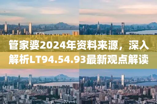 管家婆2024年資料來源,深入解析LT94.54.93最新觀點解讀