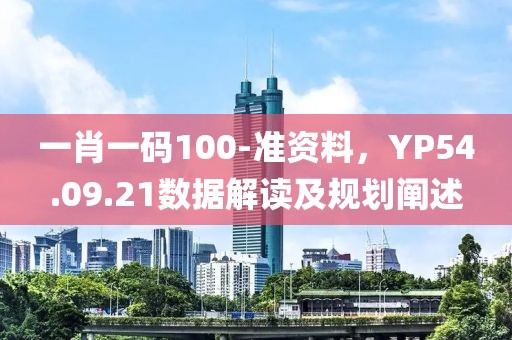一肖一碼100-準資料，YP54.09.21數據解讀及規劃闡述