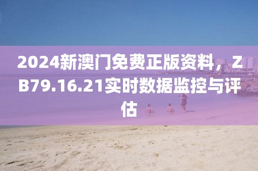 2024新澳門免費(fèi)正版資料，ZB79.16.21實(shí)時(shí)數(shù)據(jù)監(jiān)控與評(píng)估