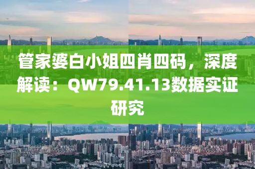管家婆白小姐四肖四碼，深度解讀：QW79.41.13數據實證研究