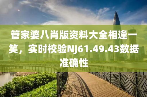 管家婆八肖版資料大全相逢一笑,實時校驗NJ61.49.43數(shù)據(jù)準(zhǔn)確性