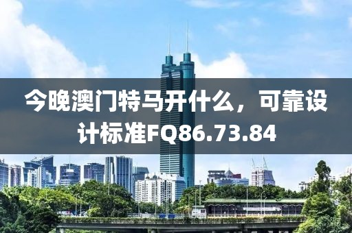 今晚澳門特馬開什么，可靠設計標準FQ86.73.84
