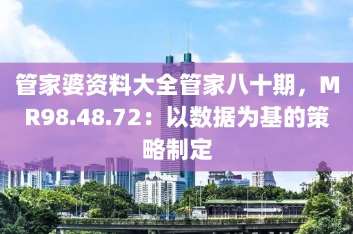 管家婆資料大全管家八十期，MR98.48.72：以數據為基的策略制定
