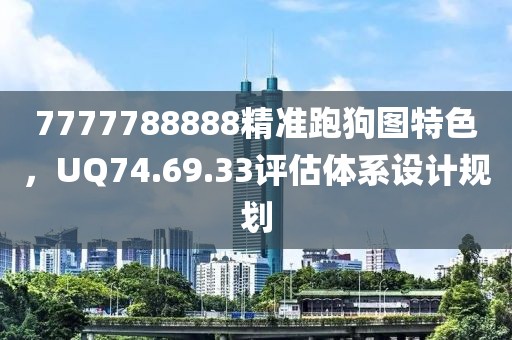7777788888精準(zhǔn)跑狗圖特色，UQ74.69.33評(píng)估體系設(shè)計(jì)規(guī)劃