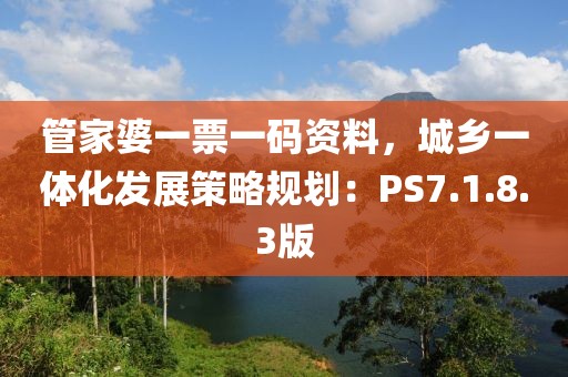 管家婆一票一碼資料,城鄉一體化發展策略規劃:PS7.1.8.3版