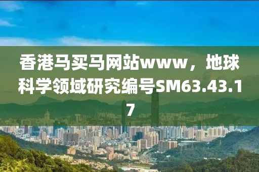 香港馬買馬網(wǎng)站www，地球科學領域研究編號SM63.43.17