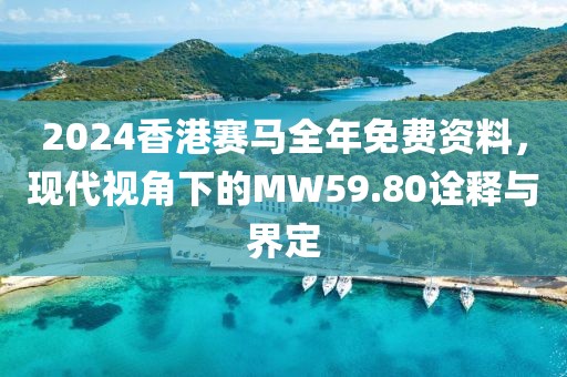 2024香港賽馬全年免費資料，現代視角下的MW59.80詮釋與界定