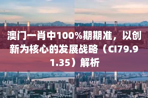 澳門一肖中100%期期準(zhǔn),以創(chuàng)新為核心的發(fā)展戰(zhàn)略(CI79.91.35)解析
