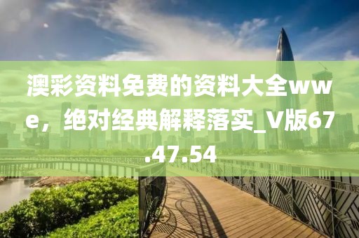 澳彩資料免費的資料大全wwe,絕對經(jīng)典解釋落實_V版67.47.54