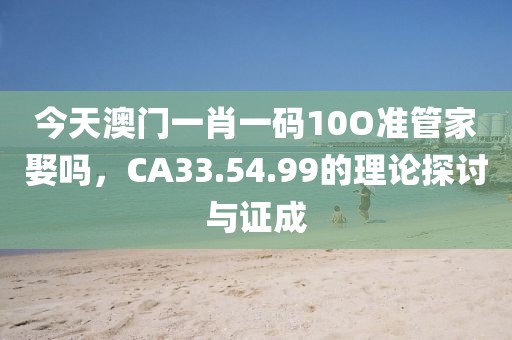 今天澳門一肖一碼10O準管家娶嗎,CA33.54.99的理論探討與證成