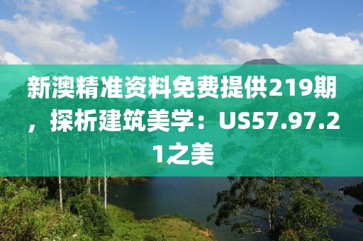新澳精準(zhǔn)資料免費(fèi)提供219期，探析建筑美學(xué)：US57.97.21之美