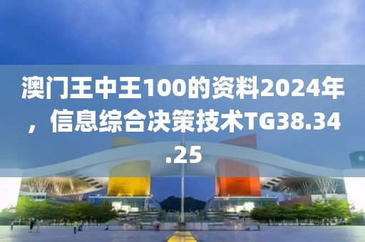 澳門王中王100的資料2024年，信息綜合決策技術TG38.34.25