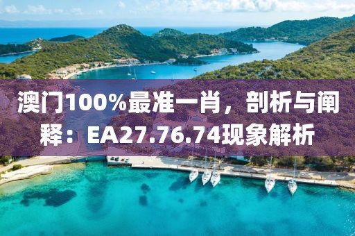 澳門100%最準一肖,剖析與闡釋:EA27.76.74現象解析