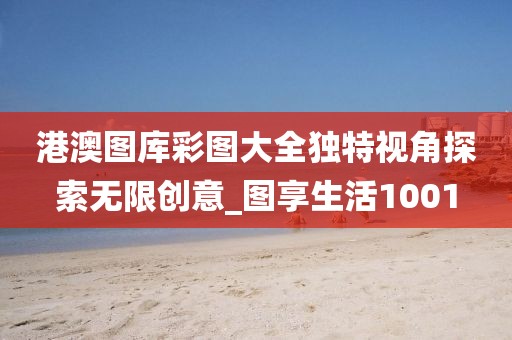 港澳圖庫彩圖大全獨特視角探索無限創意_圖享生活1001