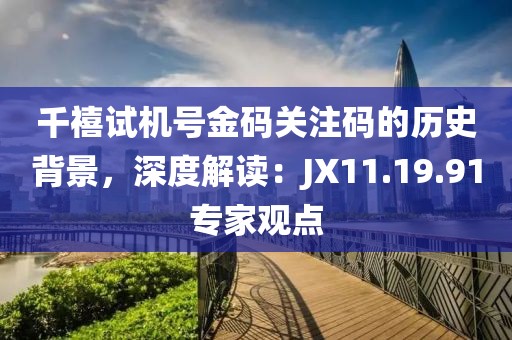 千禧試機(jī)號(hào)金碼關(guān)注碼的歷史背景，深度解讀：JX11.19.91專家觀點(diǎn)