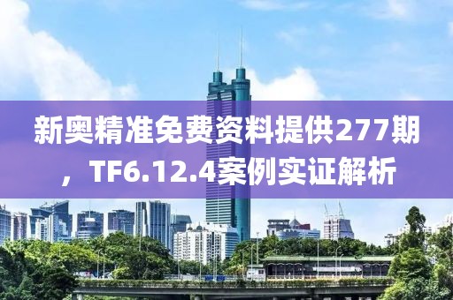 新奧精準免費資料提供277期，TF6.12.4案例實證解析