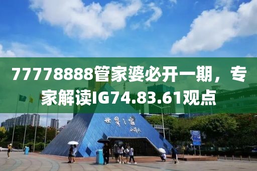 77778888管家婆必開一期，專家解讀IG74.83.61觀點
