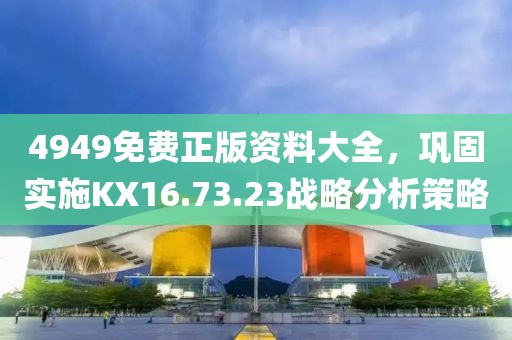 4949免費正版資料大全，鞏固實施KX16.73.23戰(zhàn)略分析策略