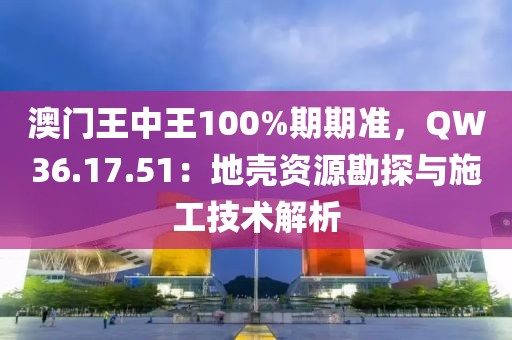 澳門王中王100%期期準，QW36.17.51：地殼資源勘探與施工技術解析