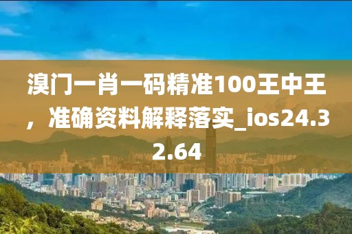 溴門一肖一碼精準100王中王,準確資料解釋落實_ios24.32.64